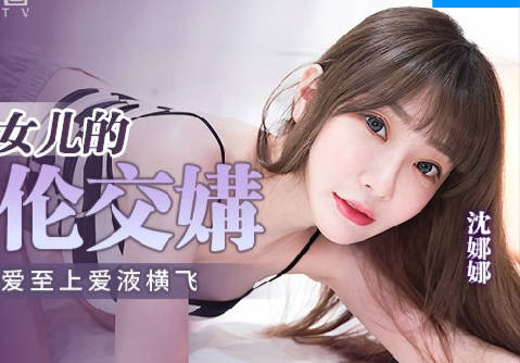 麻豆传媒映画.MPG-018.沈娜娜.性爱至上爱液横飞.车长与女儿的不伦交易