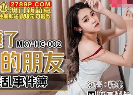 麻豆传媒映画.MKY-HC-002.韩棠.租房淫乱事件簿.迷醉睡了失恋的朋友