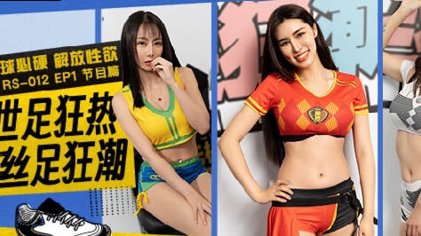 麻豆传媒映画.RS-012.EP1.节目篇.艾熙.夏禹熙.宋南伊.赵晓涵.世足狂热丝足狂潮.有球必硬解放性欲